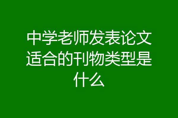 中学老师发表论文适合的刊物类型是什么