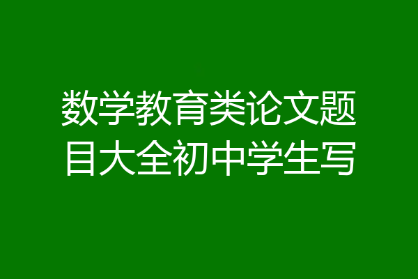 数学教育类论文题目大全初中学生写