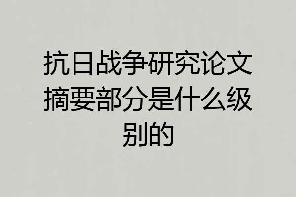 抗日战争研究论文摘要部分是什么级别的
