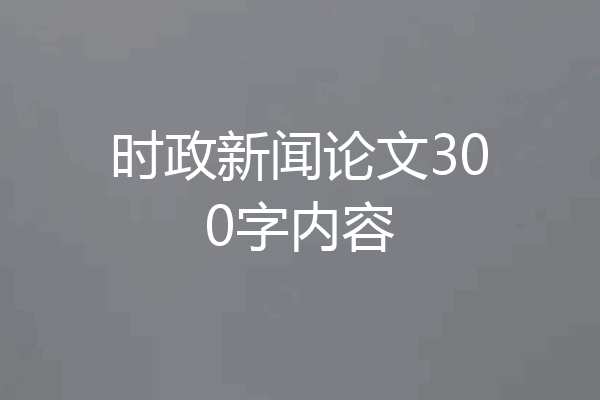 时政新闻论文300字内容