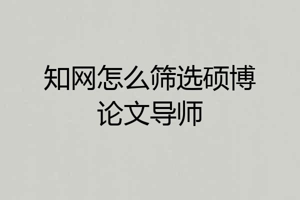 知网怎么筛选硕博论文导师