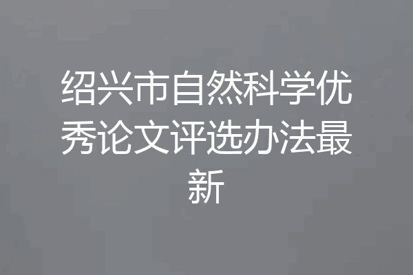 绍兴市自然科学优秀论文评选办法最新