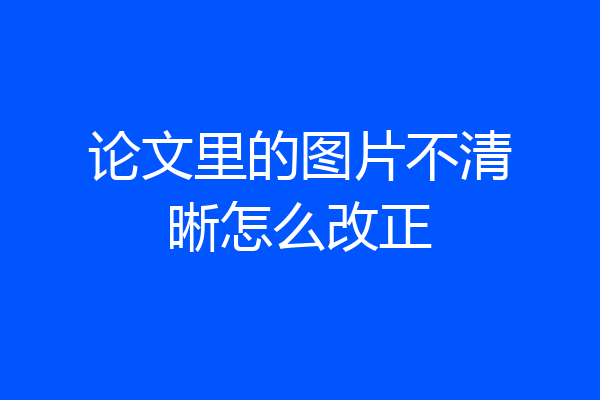 论文里的图片不清晰怎么改正
