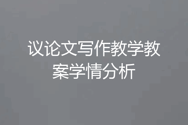 议论文写作教学教案学情分析