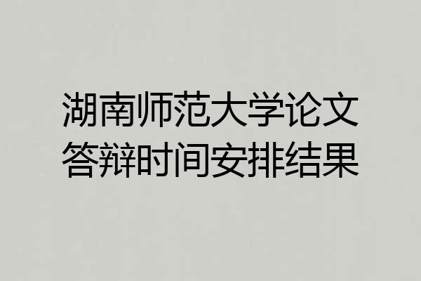 湖南师范大学论文答辩时间安排结果