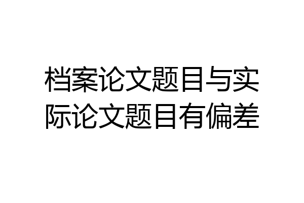 档案论文题目与实际论文题目有偏差