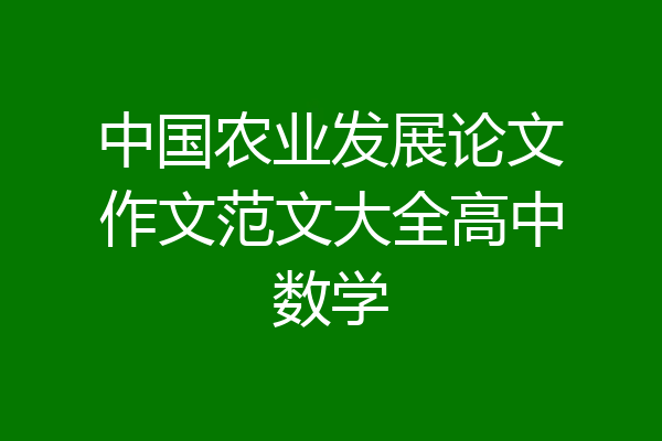 中国农业发展论文作文范文大全高中数学