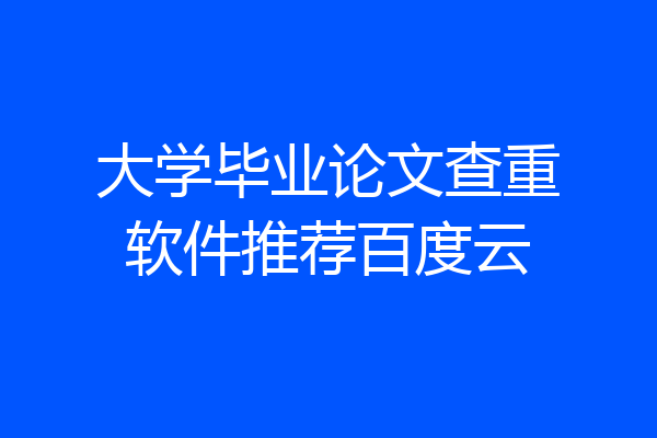 大学毕业论文查重软件推荐百度云