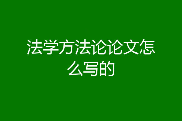 法学方法论论文怎么写的