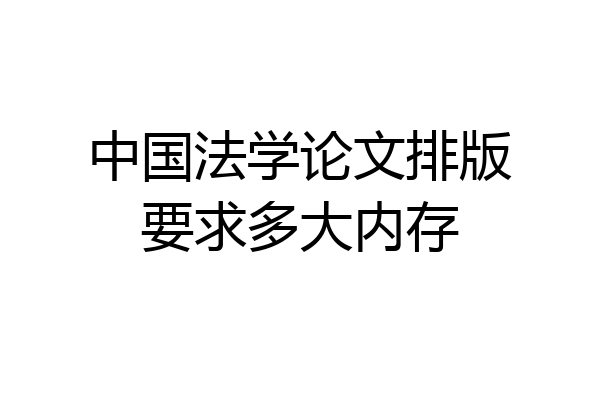 中国法学论文排版要求多大内存