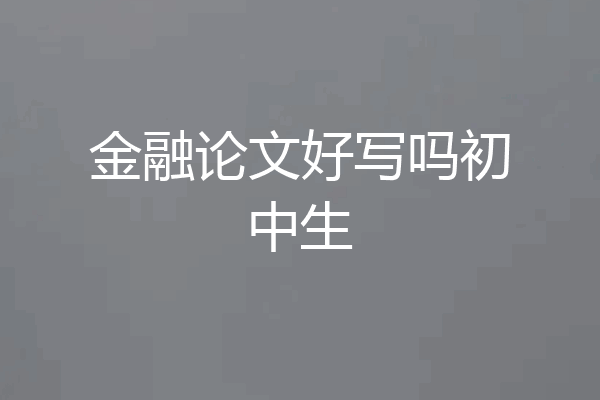 金融论文好写吗初中生