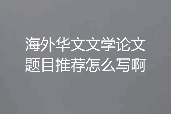 海外华文文学论文题目推荐怎么写啊