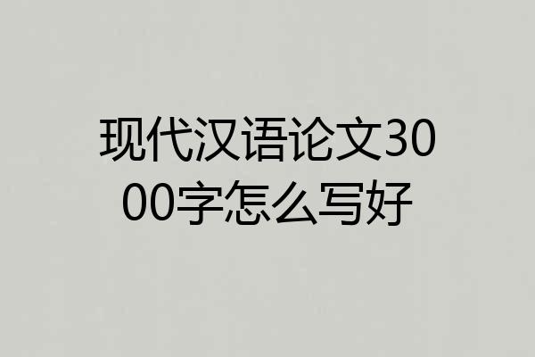 现代汉语论文3000字怎么写好