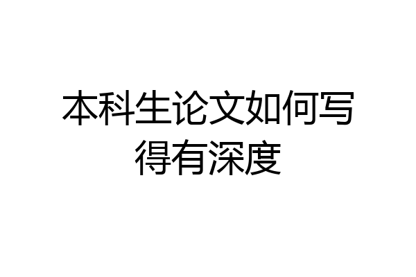 本科生论文如何写得有深度
