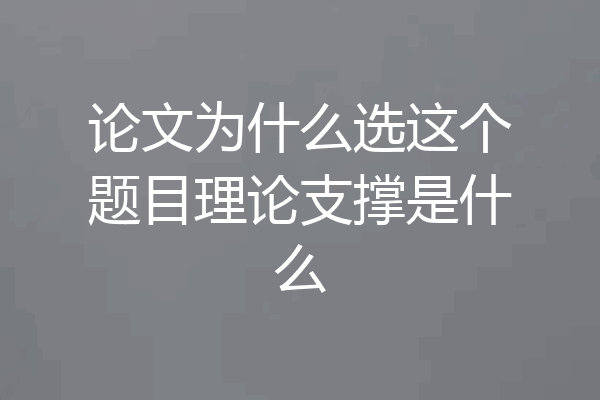 论文为什么选这个题目理论支撑是什么
