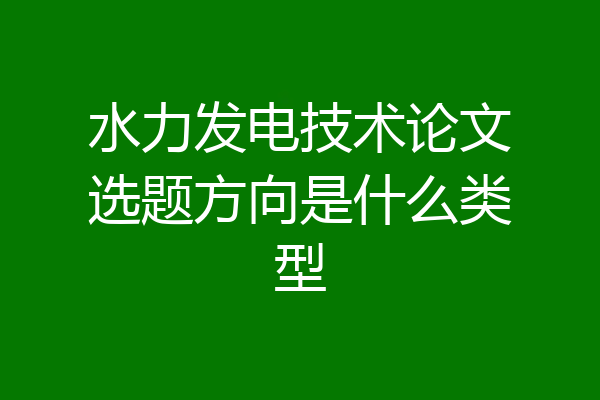 水力发电技术论文选题方向是什么类型