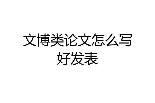 文博类论文怎么写好发表