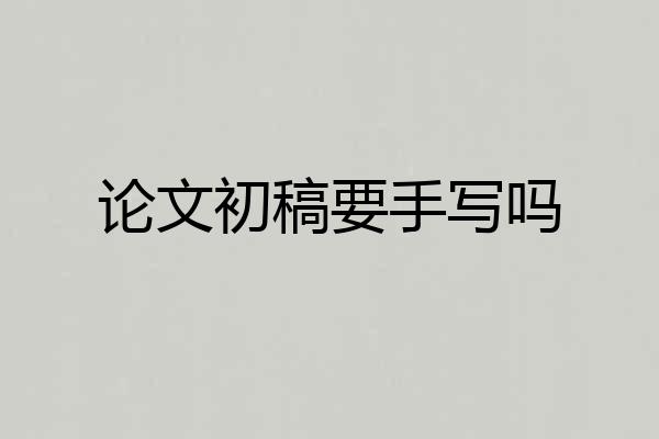 论文初稿要手写吗
