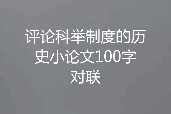 评论科举制度的历史小论文100字对联
