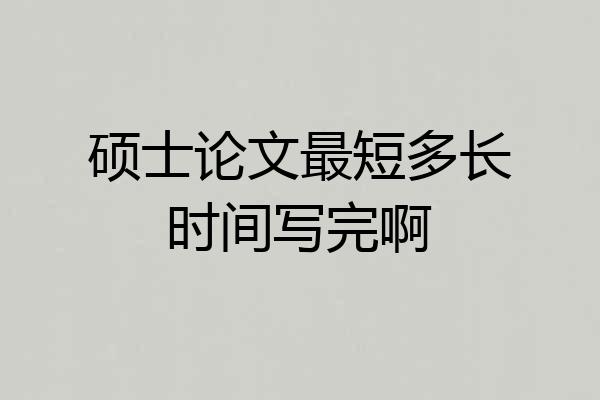 硕士论文最短多长时间写完啊