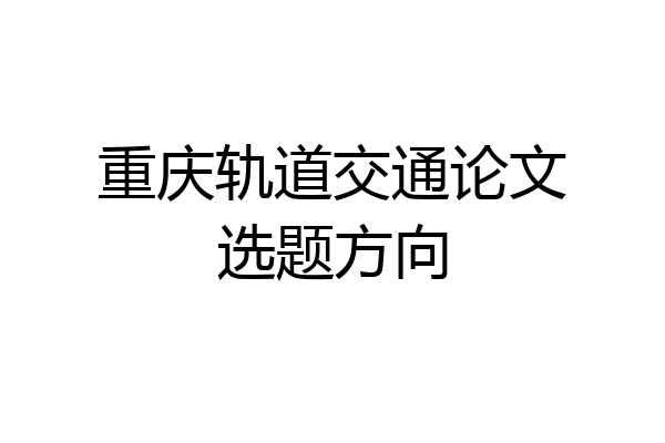 重庆轨道交通论文选题方向