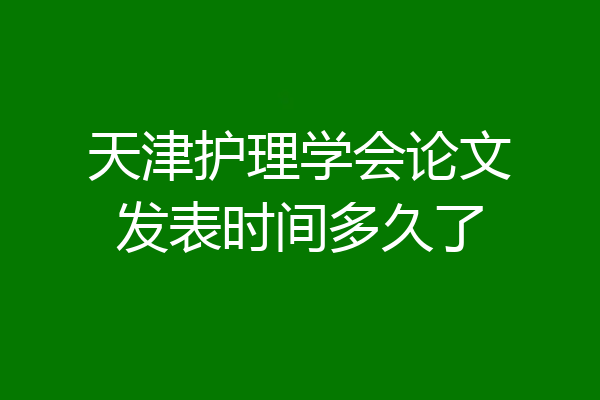 天津护理学会论文发表时间多久了