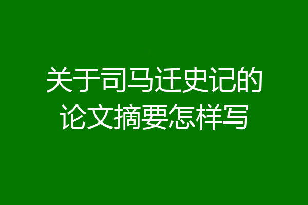 关于司马迁史记的论文摘要怎样写