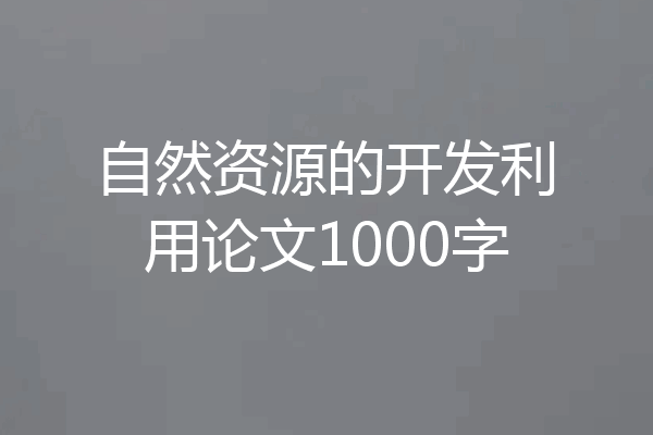 自然资源的开发利用论文1000字