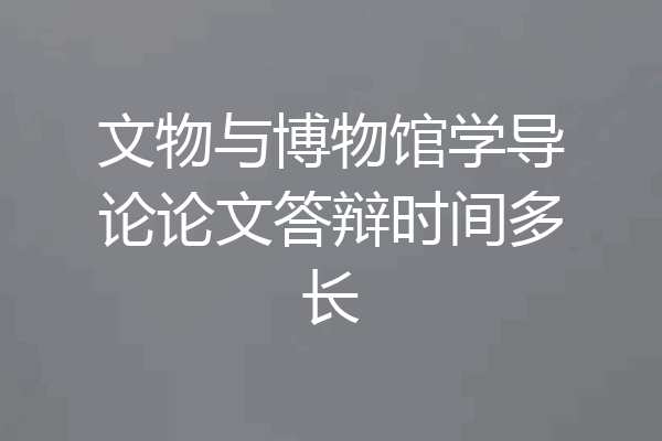 文物与博物馆学导论论文答辩时间多长