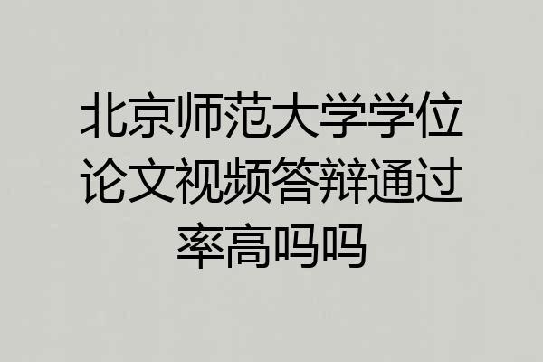 北京师范大学学位论文视频答辩通过率高吗吗