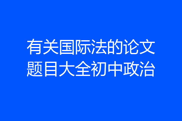有关国际法的论文题目大全初中政治