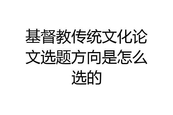 基督教传统文化论文选题方向是怎么选的