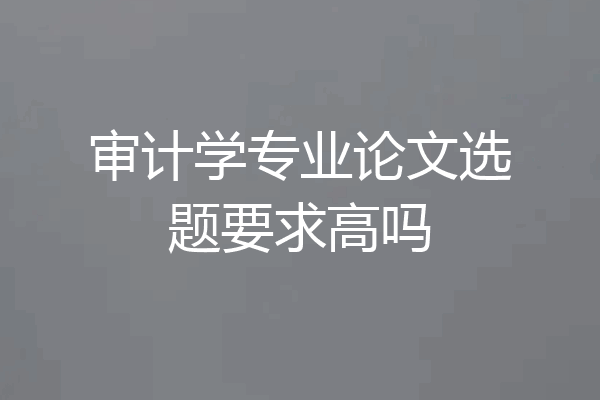 审计学专业论文选题要求高吗