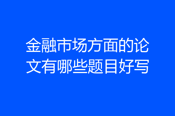 金融市场方面的论文有哪些题目好写