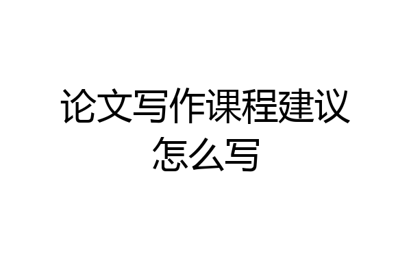 论文写作课程建议怎么写