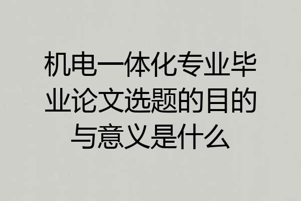 机电一体化专业毕业论文选题的目的与意义是什么