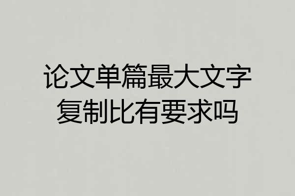 论文单篇最大文字复制比有要求吗