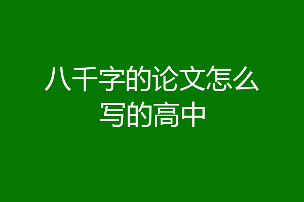 八千字的论文怎么写的高中