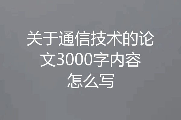 关于通信技术的论文3000字内容怎么写