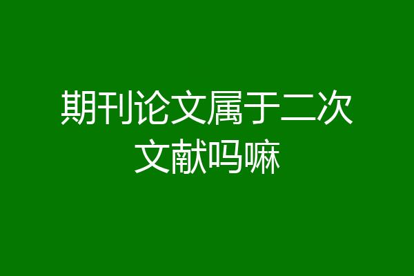 期刊论文属于二次文献吗嘛