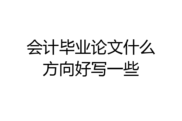 会计毕业论文什么方向好写一些