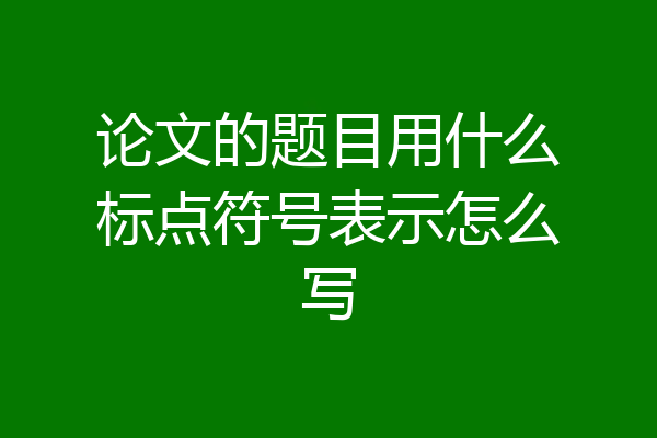 论文的题目用什么标点符号表示怎么写