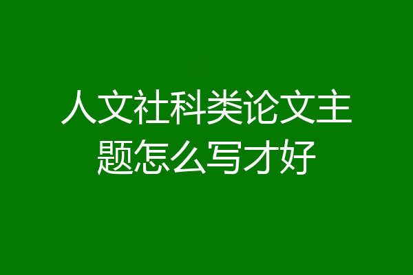 人文社科类论文主题怎么写才好