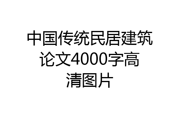 中国传统民居建筑论文4000字高清图片