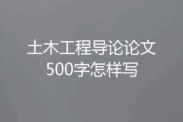 土木工程导论论文500字怎样写