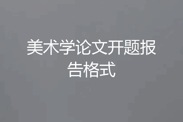 美术学论文开题报告格式