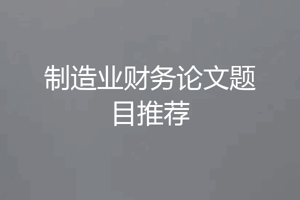 制造业财务论文题目推荐