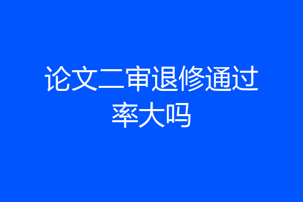 论文二审退修通过率大吗