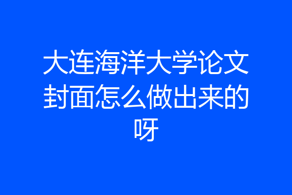 大连海洋大学论文封面怎么做出来的呀