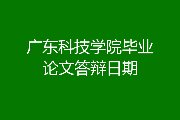 广东科技学院毕业论文答辩日期